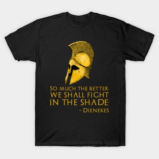 So much the better, we shall fight in the shade. - Dienekes T-Shirt